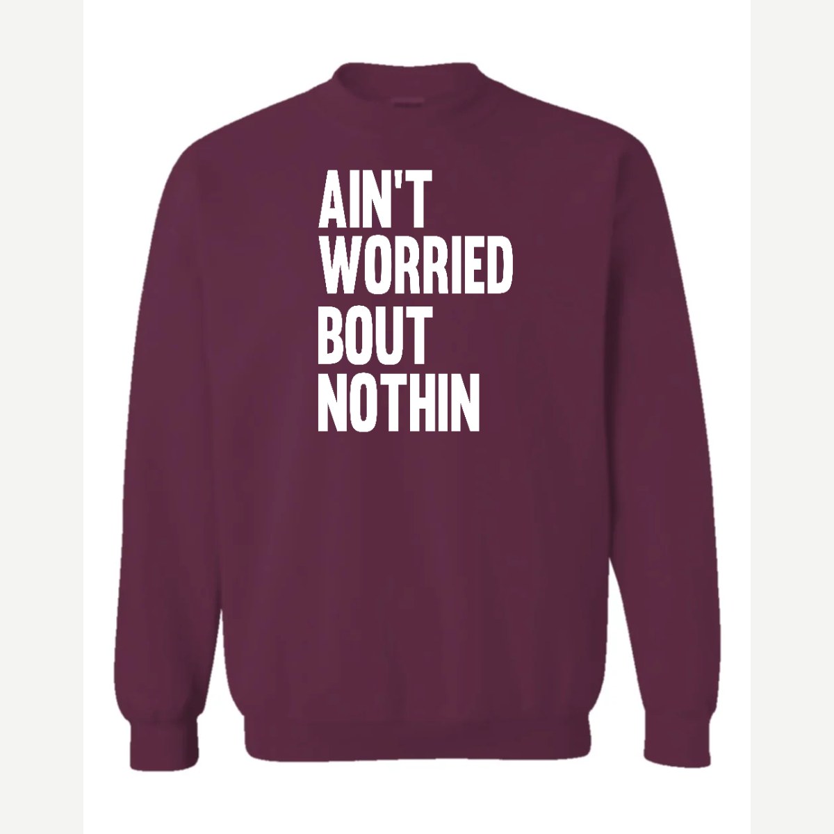 Ain't Worried Bout Nothin — Crewneck Sweatshirt / Maroon