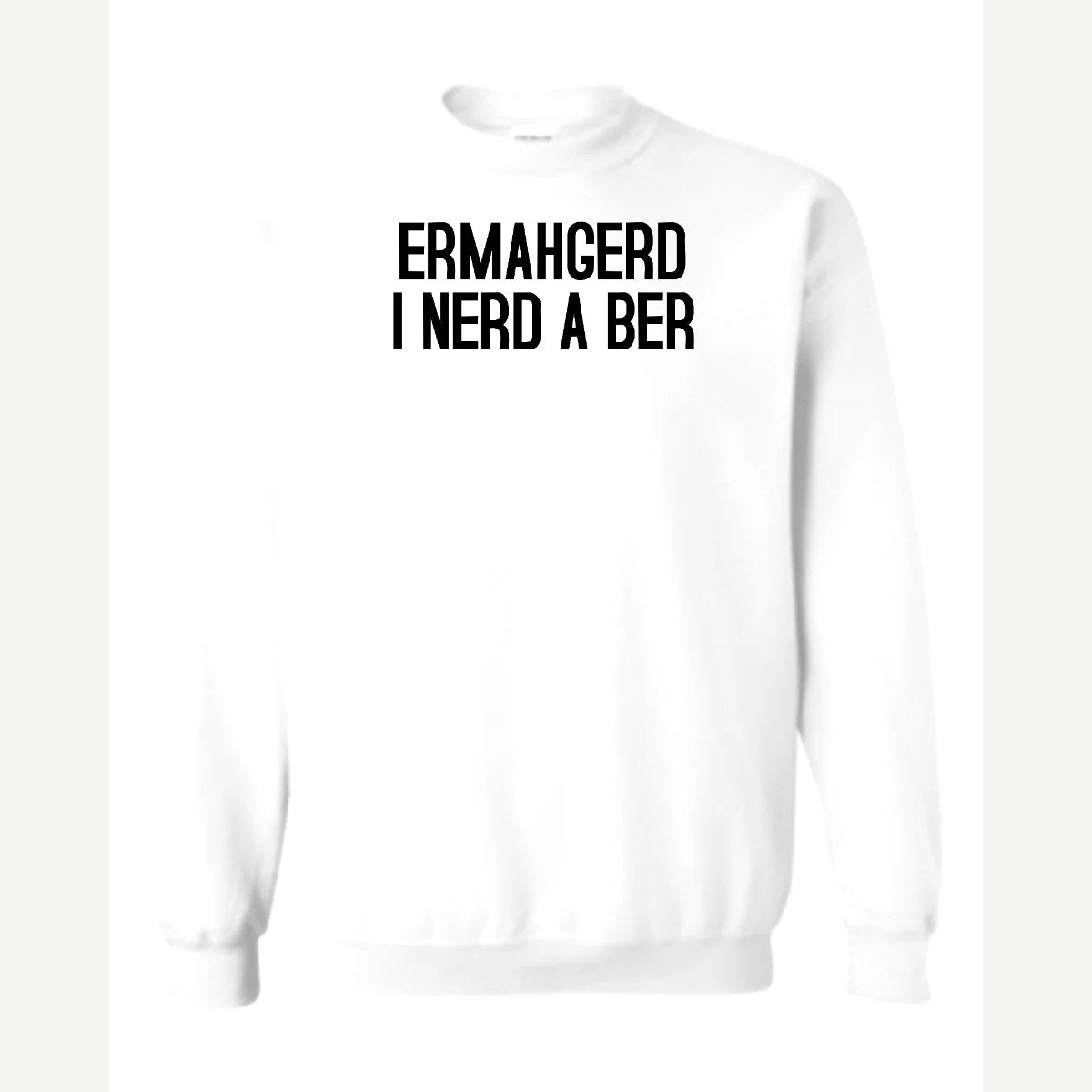 Ermahgerd, I Nerd a Ber — Crewneck Sweatshirt / White