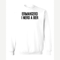 Ermahgerd, I Nerd a Ber — Crewneck Sweatshirt / White
