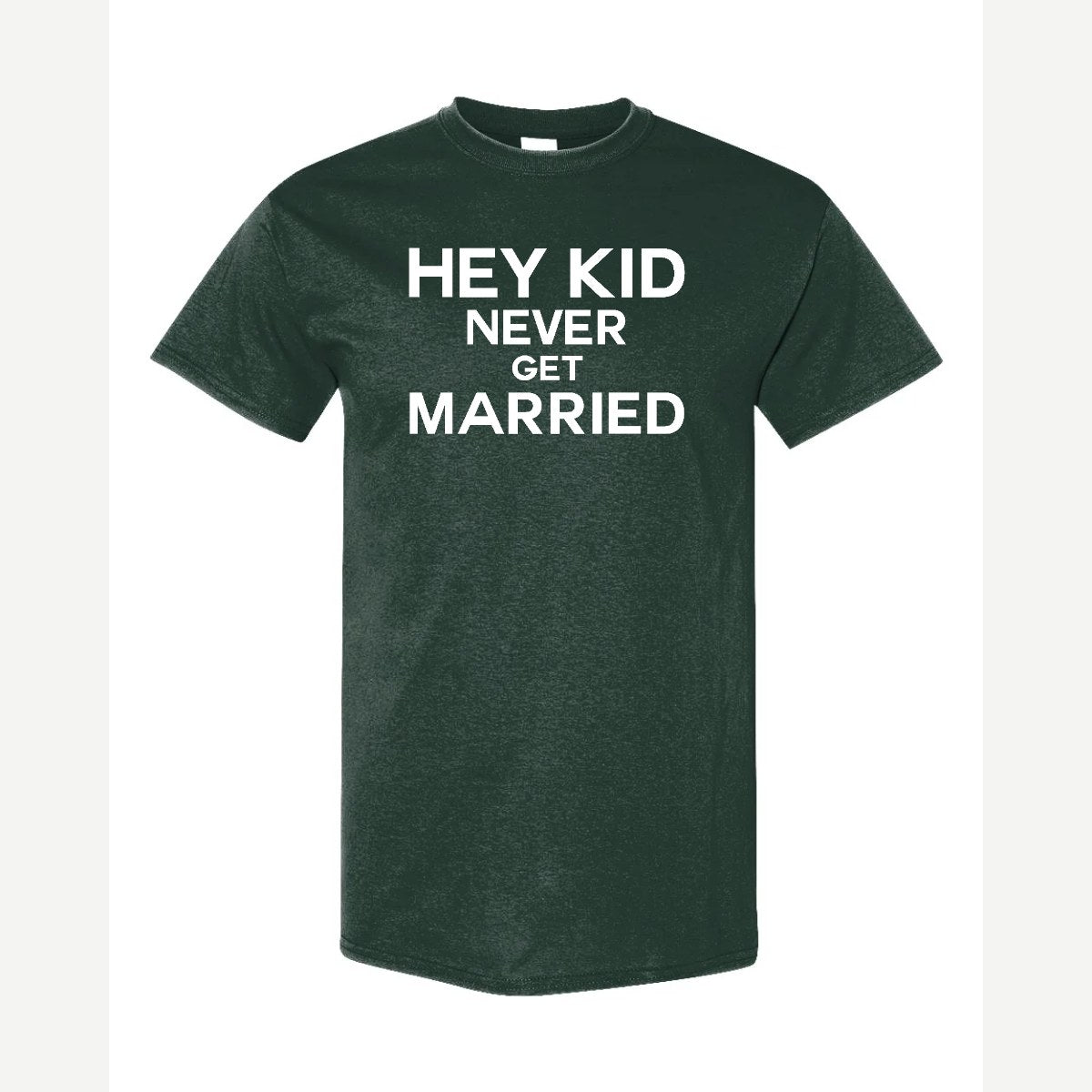 Hey Kid Never Get Married — Classic Tee / Forest Green