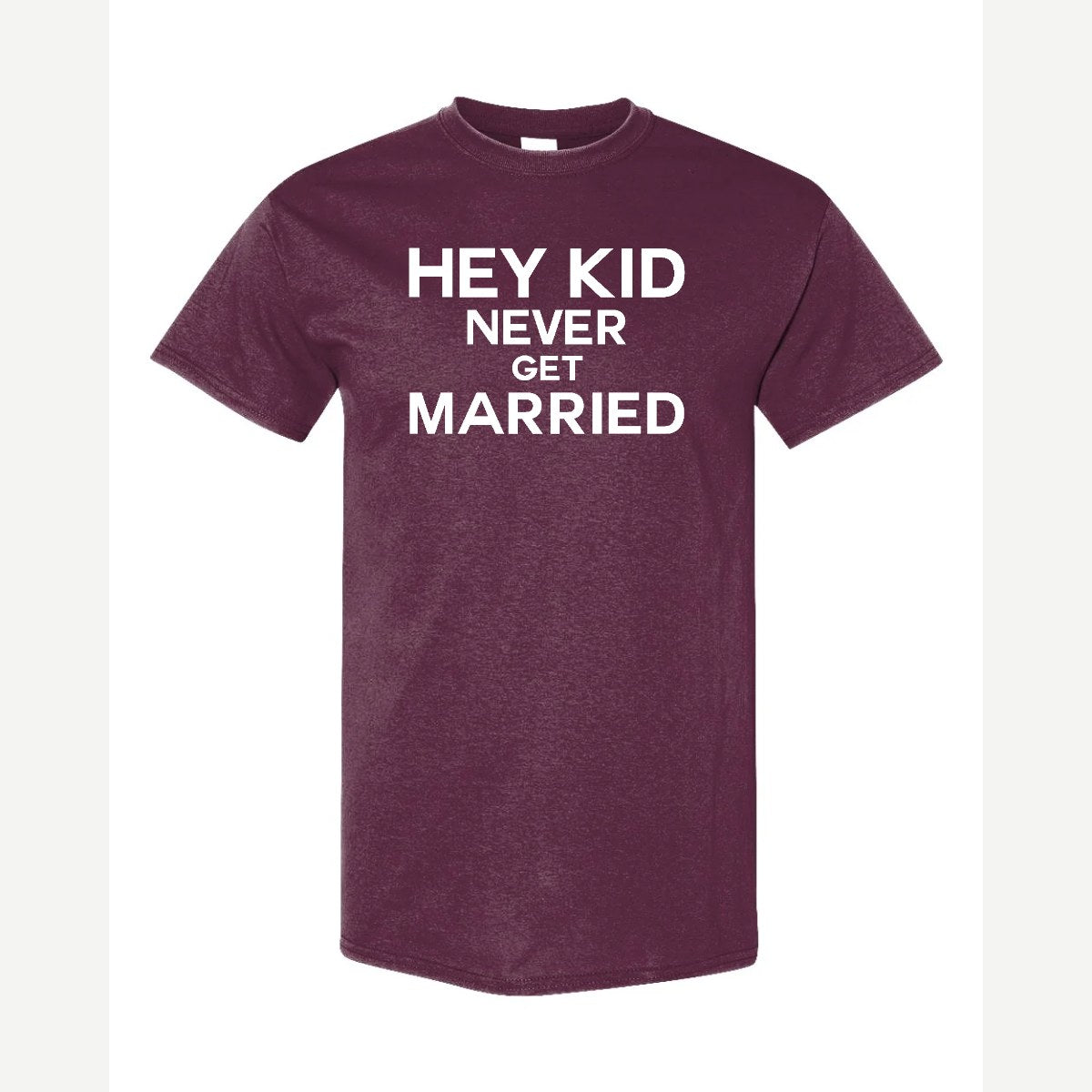 Hey Kid Never Get Married — Classic Tee / Maroon
