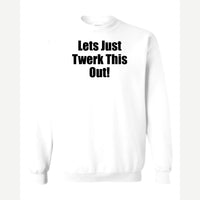Let's Just Twerk This Out! — Crewneck Sweatshirt / White