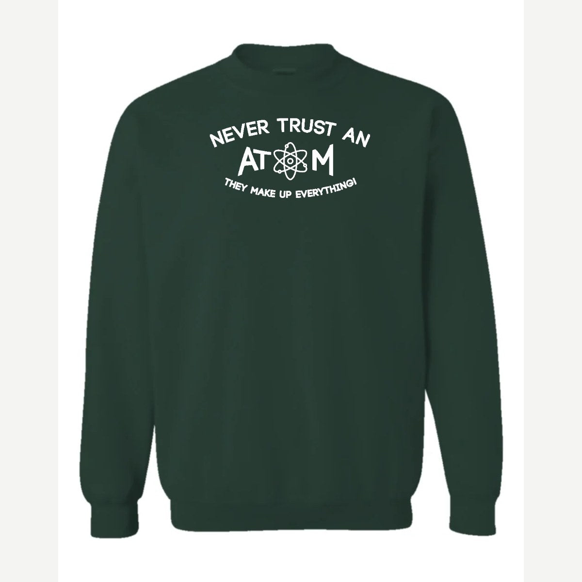 Never Trust an Atom – They Make Up Everything! — Crewneck Sweatshirt / Forest Green