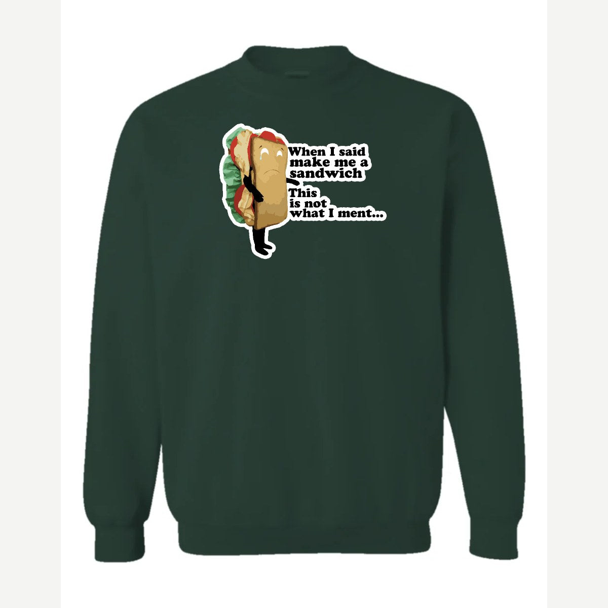 When I Said Make Me a Sandwich… — Crewneck Sweatshirt / Forest Green